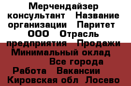 Мерчендайзер-консультант › Название организации ­ Паритет, ООО › Отрасль предприятия ­ Продажи › Минимальный оклад ­ 25 000 - Все города Работа » Вакансии   . Кировская обл.,Лосево д.